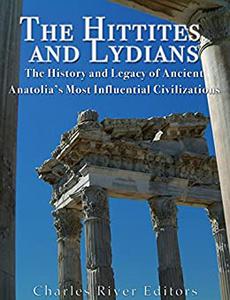 The Hittites and Lydians The History and Legacy of Ancient Anatolia's Most Influential Civilizations