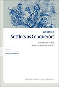 Settlers As Conquerors Free Land Policy in Antebellum America