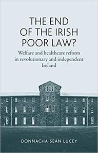 The end of the Irish Poor Law Welfare and healthcare reform in revolutionary and independent Ireland