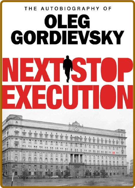 Next Stop Execution  The Autobiography of Oleg Gordievsky by Oleg Gordievsky