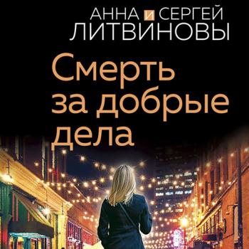 Литвинова Анна, Литвинов Сергей - Смерть за добрые дела (Аудиокнига)