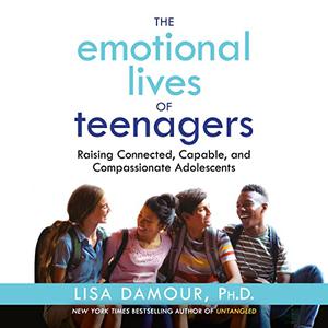 The Emotional Lives of Teenagers Raising Connected, Capable, and Compassionate Adolescents [Audiobook]