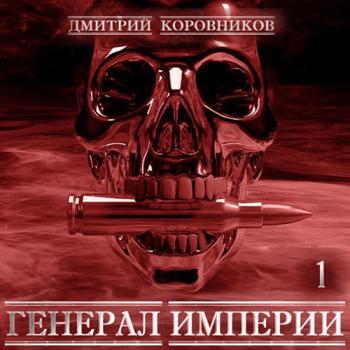 постер к Коровников Дмитрий - Генерал Империи. Книга 1 (Аудиокнига)