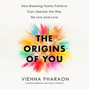 The Origins of You How Breaking Family Patterns Can Liberate the Way We Live and Love [Audiobook]