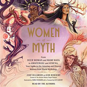 Women of Myth From Deer Woman and Mami Wata to Amaterasu and Athena, Your Guide to the Amazing and Diverse Women [Audiobook]