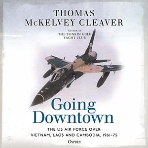 Going Downtown The US Air Force Over Vietnam, Laos and Cambodia, 1961-75 [Audiobook]