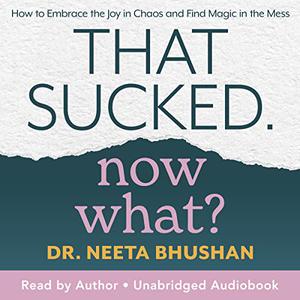 That Sucked, Now What How to Embrace the Joy in Chaos and Find Magic in the Mess [Audiobook]