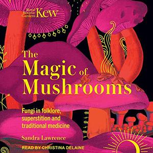 The Magic of Mushrooms Fungi in Folklore, Superstition and Traditional Medicine [Audiobook]
