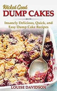 Wicked Good Dump Cakes Insanely Delicious, Quick, and Easy Dump Cake Recipes