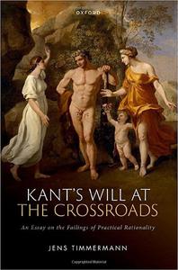 Kant's Will at the Crossroads An Essay on the Failings of Practical Rationality