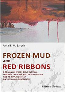 Frozen Mud and Red Ribbons A Romanian Jewish Girl's Survival through the Holocaust in Transnistria and Its Rippling Eff