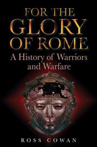 For the Glory of Rome A History of Warriors and Warfare