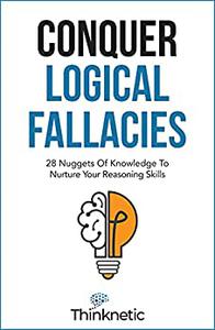 Conquer Logical Fallacies 28 Nuggets Of Knowledge To Nurture Your Reasoning Skills