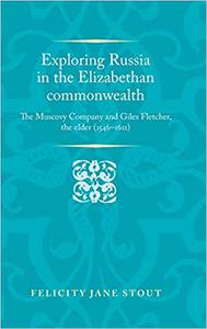 Exploring Russia in the Elizabethan commonwealth The Muscovy Company and Giles Fletcher, the elder (1546-1611)