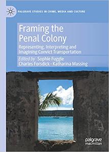 Framing the Penal Colony Representing, Interpreting and Imagining Convict Transportation