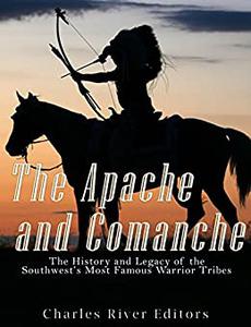 The Apache and Comanche The History and Legacy of the Southwest’s Most Famous Warrior Tribes
