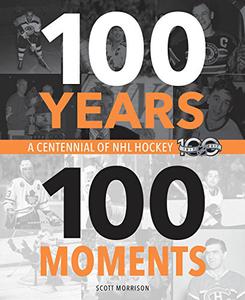 100 Years, 100 Moments A Centennial of NHL Hockey 