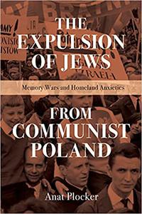 The Expulsion of Jews from Communist Poland Memory Wars and Homeland Anxieties