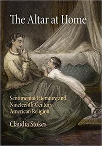 The Altar at Home Sentimental Literature and Nineteenth– Century American Religion