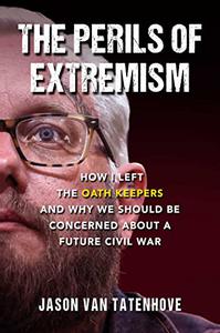 The Perils of Extremism How I Left the Oath Keepers and Why We Should be Concerned about a Future Civil War