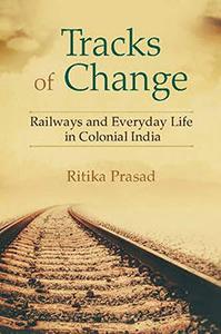 Tracks of Change Railways and Everyday Life in Colonial India