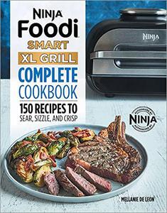 Ninja Foodi Smart XL Grill Complete Cookbook 150 Recipes to Sear, Sizzle, and Crisp