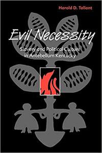 Evil Necessity Slavery and Political Culture in Antebellum Kentucky