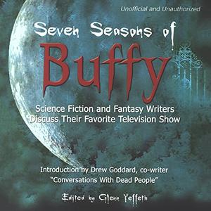 Seven Seasons of Buffy Science Fiction and Fantasy Authors Discuss Their Favorite Television Show [Audiobook]