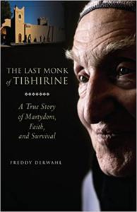 The Last Monk of Tibhirine A True Story of Martyrdom, Faith, and Survival