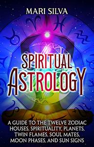 Spiritual Astrology A Guide to the Twelve Zodiac Houses, Spirituality