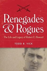 Renegades and Rogues The Life and Legacy of Robert E. Howard
