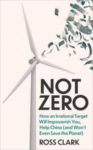 Not Zero How an Irrational Target Will Impoverish You, Help China (and Won't Even Save the Planet)