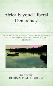 Africa Beyond Liberal Democracy  In Search of Context-Relevant Models of Democracy for the Twenty-First Century