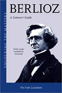 Berlioz A Listener's Guide (Unlocking the Masters, 34)