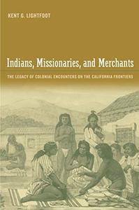 Indians, Missionaries, and Merchants The Legacy of Colonial Encounters on the California Frontiers
