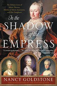 In the Shadow of the Empress The Defiant Lives of Maria Theresa, Mother of Marie Antoinette, and Her Daughters
