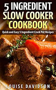5 Ingredient Slow Cooker Cookbook Quick and Easy 5 Ingredient Crock Pot Recipes