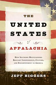 The United States of Appalachia How Southern Mountaineers Brought Independence, Culture, and Enlightenment to America
