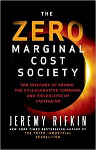 The Zero Marginal Cost Society The Internet of Things, the Collaborative Commons, and the Eclipse of Capitalism
