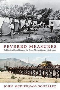 Fevered Measures Public Health and Race at the Texas-Mexico Border, 1848-1942
