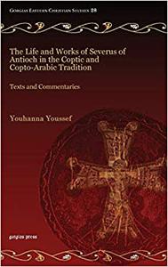 The Life and Works of Severus of Antioch in the Coptic and Copto-arabic Tradition Texts and Commentaries
