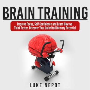 Brain Training Improve Focus, Self Confidence Learn How to Think Faster. Discover Your Unlimited Memory Potential [Audiobook]