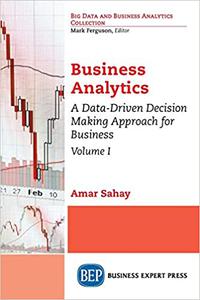 Business Analytics, Volume I: A Data-Driven Decision Making Approach for Business