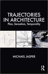 Trajectories in Architecture Plan, Sensation, Temporality