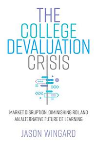 The College Devaluation Crisis Market Disruption, Diminishing ROI, and an Alternative Future of Learning