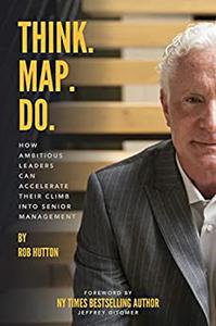 Think. Map. Do. How Ambitious Leaders Can Accelerate Their Climb Into Senior Management