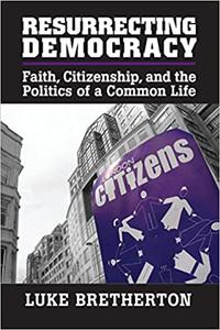 Resurrecting Democracy Faith, Citizenship, and the Politics of a Common Life