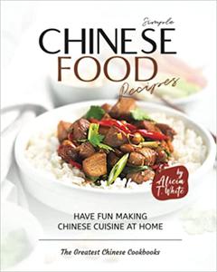 Simple Chinese Food Recipes Have Fun Making Chinese Cuisine at Home