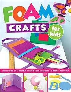 Foam Crafts for Kids Over 100 Colorful Craft Foam Projects to Make with Your Kids