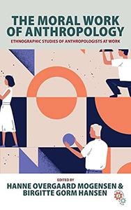The Moral Work of Anthropology Ethnographic Studies of Anthropologists at Work